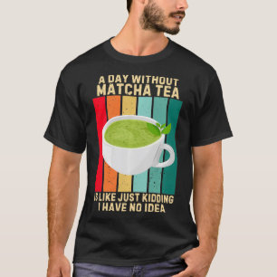 Vintage A Day Without Matcha Tea Is Like I Have No T-Shirt
