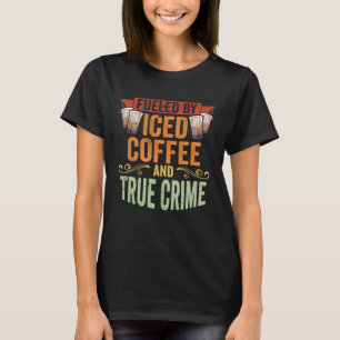 Vintage Fuelled By Iced Coffee And True Crime Iced T-Shirt