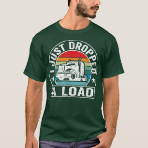 Vintage I Just Dropped A Load Trucker Funny Truck  T-Shirt