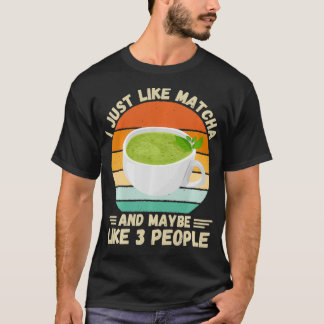 Vintage I Just Like Matcha Tea And Maybe Like 3 Pe T-Shirt