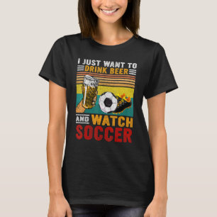 Vintage I Just Want To Drink Beer And Watch Soccer T-Shirt