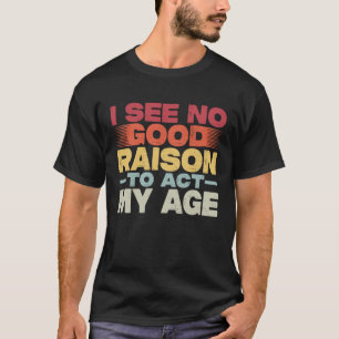 Vintage I See No Good Reason To Act My Age Retro O T-Shirt