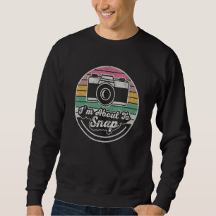 Vintage I'm About To Snap Photography Photographer Sweatshirt