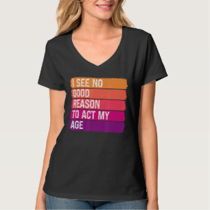 Vintage  Old Saying I See No Good Reason To Act My T-Shirt