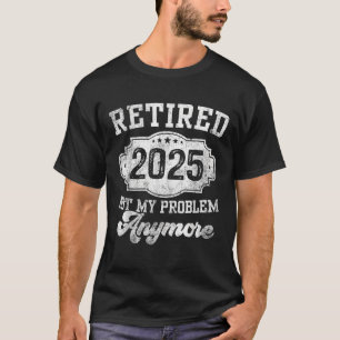 Vintage Retired 2025 Not My Problem Anymore  T-Shirt