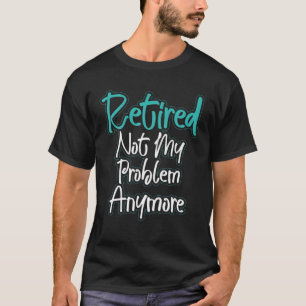 Vintage Retirement T Not My Problem Anymore Presen T-Shirt
