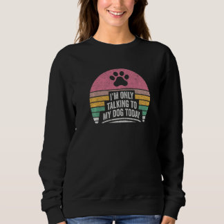 Vintage Retro I'm Only Talking To My Dog Today Dog Sweatshirt