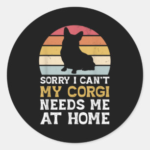 Vintage Sorry I Can't My Corgi Needs Me At Home Do Classic Round Sticker