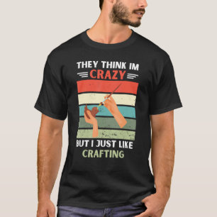 Vintage They Think Im Crazy But I Just Like Crafti T-Shirt