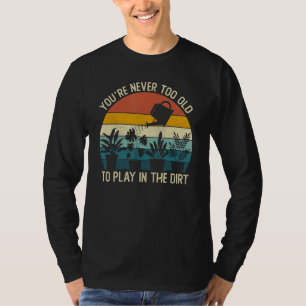 Vintage You re Never Too Old To Play In The Dirt G T-Shirt