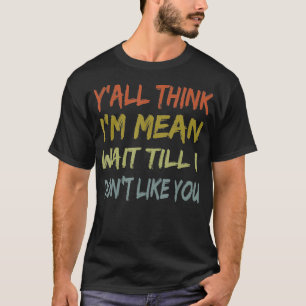 Vintage Yu2019all Think Iu2019m Mean Wait Till I D T-Shirt