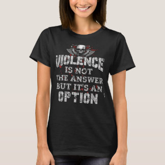 Violence Is Not The Answer But Its An Option T-Shirt