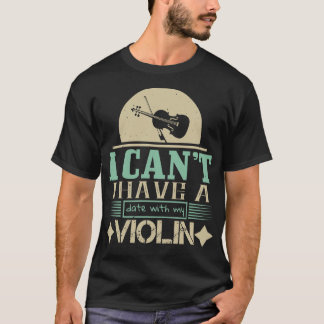 Violin I Cant Have Date With My Violin T-Shirt