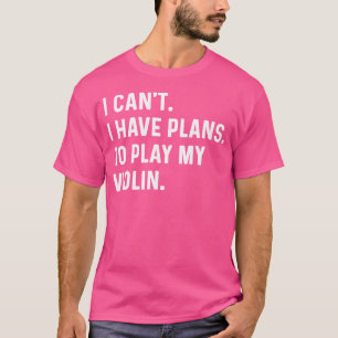 Violin - I Can'T I Have Plans To Play My Violin - T-Shirt