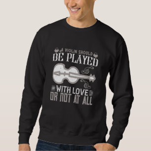 Violin - Violin Must Be Played With Love Sweatshirt