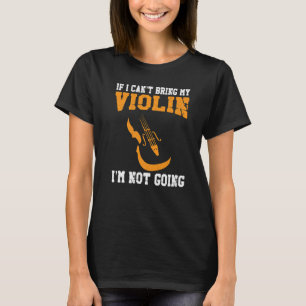 Violin Violinist If I Can't Bring My Violin I'm No T-Shirt