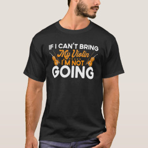 Violin Violinist If I Can't Bring My Violin I'm No T-Shirt