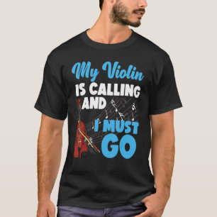 Violin Violinist My Violin Is Calling And I Must G T-Shirt