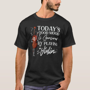 Violin Violinist Today's Good Mood Is Sponsored By T-Shirt