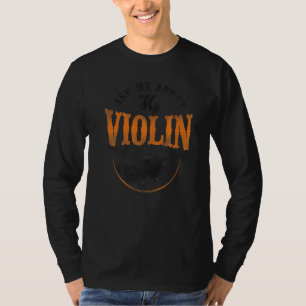 Violin Violinist Vintage Ask Me About My Violin T-Shirt
