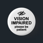 Vision Impaired Please Be Patient 3 Cm Round Badge<br><div class="desc">Get the message across with this design for the blind that says "Vision Impaired Please Be Patient".</div>