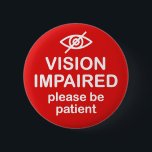 Vision Impaired Please Be Patient Red 6 Cm Round Badge<br><div class="desc">Get the message across with this design that says "Vision Impaired Please Be Patient".</div>