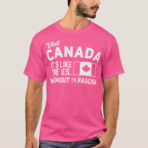 Visit Canada It'S Like The Us Without The Fascism T-Shirt