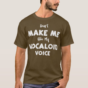 Vocal Don't Make Me Use My Vocaloid Voice - Music T-Shirt