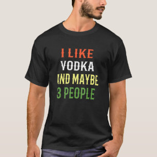 Vodka Design I Like Vodka And Maybe 3 People T-Shirt