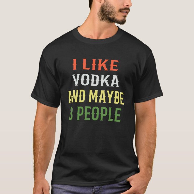 Vodka  I Like Vodka And Maybe 3 People T-Shirt (Front)