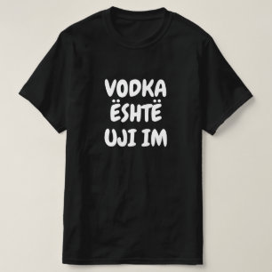 Vodka is my water in Albanian T-Shirt