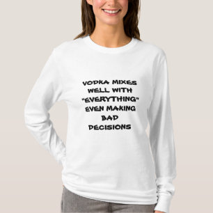 VODKA MIXES WELL W/ EVERYTHING EVEN BAD DECISIONS T-Shirt