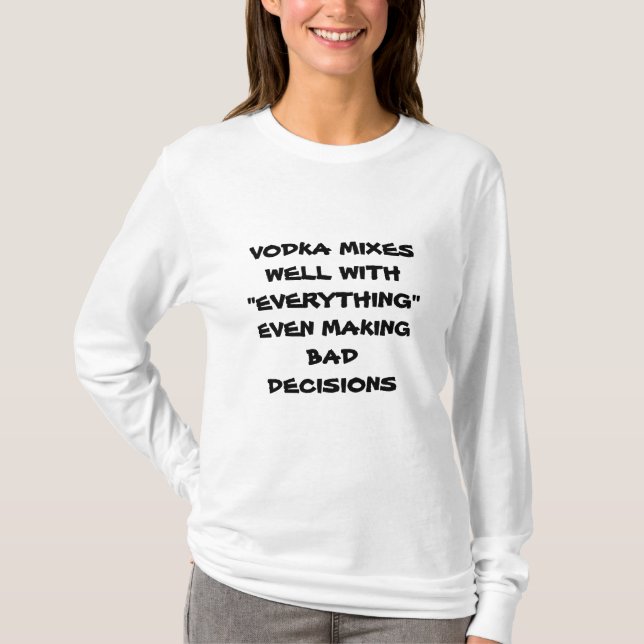 VODKA MIXES WELL W/ EVERYTHING EVEN BAD DECISIONS T-Shirt (Front)