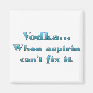 Vodka when aspirin doesn't work magnet