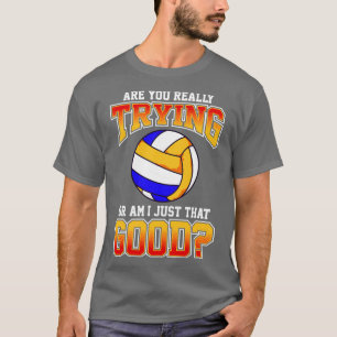 Volleyball Are You Really Trying Or Am I Just That T-Shirt