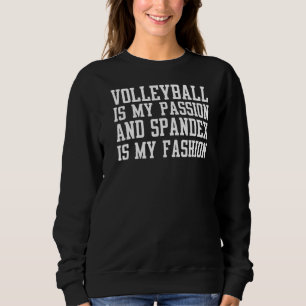 Volleyball Is My Passion And Spandex Is My Fashion Sweatshirt