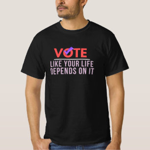 Vote Because Your Life Depends On It T-Shirt