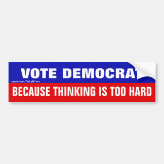 Vote Democrat Because Thinking Is Too Hard Bumper Sticker