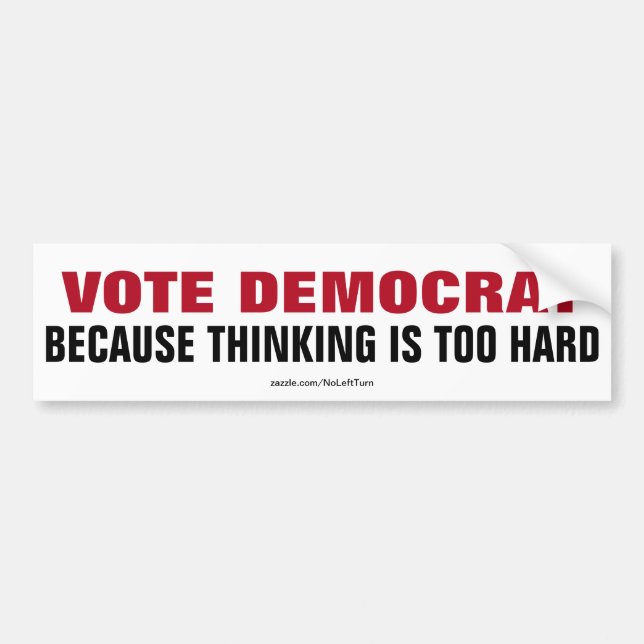 Vote Democrat Because Thinking Is Too Hard Bumper Sticker (Front)