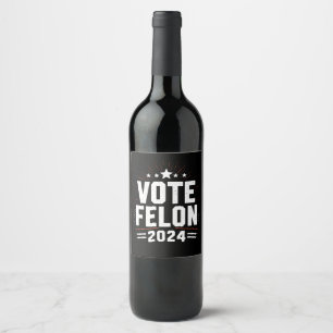 Vote Felon Trump 2024 Funny Election Vote  Wine Label
