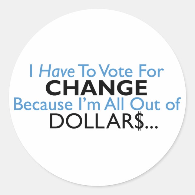 Vote For Change Because I'm All Out of Dollars Classic Round Sticker (Front)