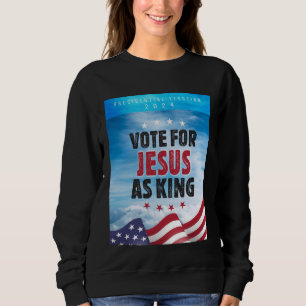 Vote For Jesus As King-Presidential Election 2024 Sweatshirt