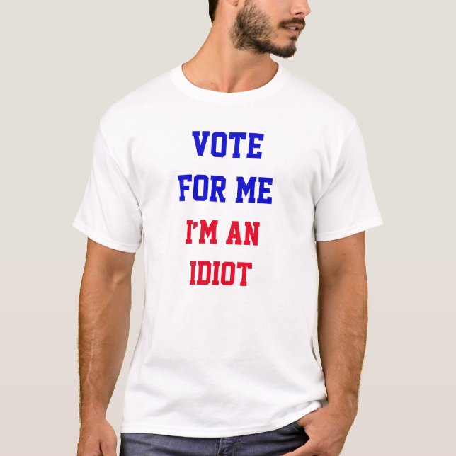 Vote For Me I’m An Idiot Funny Political Quote T-Shirt (Front)