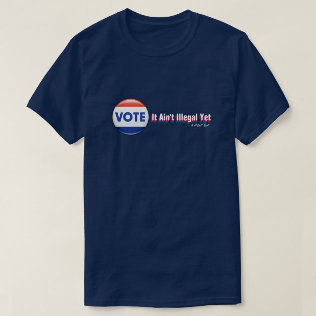 VOTE: It Ain't Illegal Yet - A MisterP Shirt (Design Front)