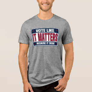 Vote Like It Matters Because It Dose Election Day Tri-Blend Shirt