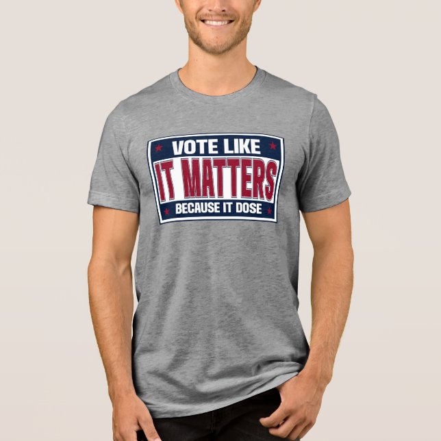 Vote Like It Matters Because It Dose Election Day Tri-Blend Shirt (Front)