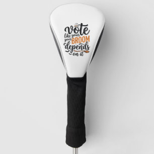 Vote Like Your Broom Depends On It Halloween Shirt Golf Head Cover