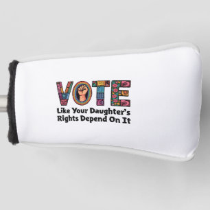 Vote Like Your Daughter’s Rights Depend on It Golf Head Cover
