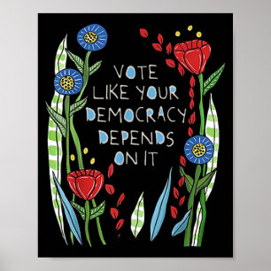 Vote Like Your Democracy Depends On It Flower Poster