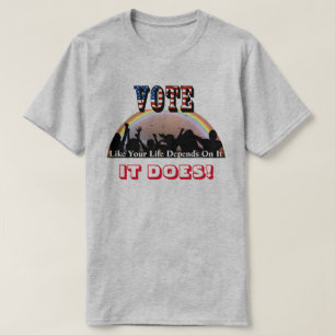 VOTE Like Your Life Depends On It....IT DOES! T-Shirt